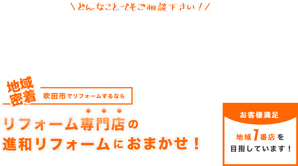 地域密着吹田市でリフォームするならリフォーム専門店の進和リフォームにおまかせ！お客様満足地域1番店を目指しています！